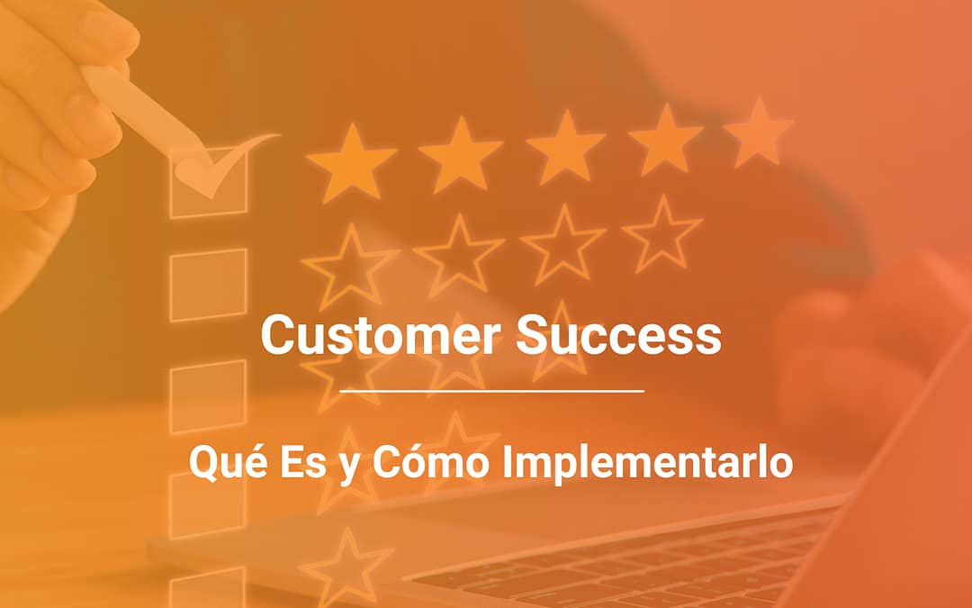 Customer Success: Cómo Lograr que tus Clientes Vuelvan a Comprar (y no se Vayan a la Competencia)