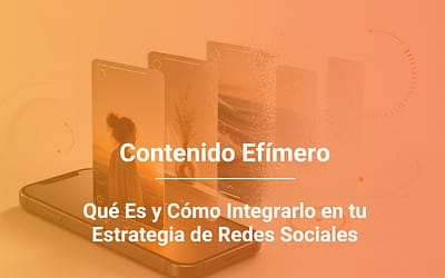 Contenido Efímero en Redes Sociales: Qué Es y Cómo Aprovecharlo
