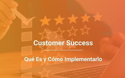 Customer Success: Cómo Lograr que tus Clientes Vuelvan a Comprar (y no se Vayan a la Competencia)