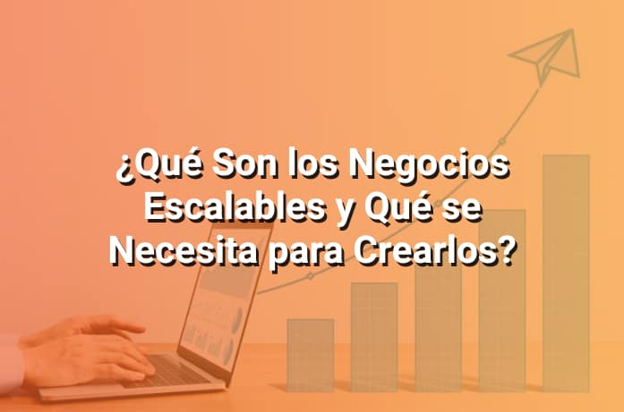 Negocios Escalables: Qué Son y Qué Es Necesario Tener en Cuenta para Crearlos