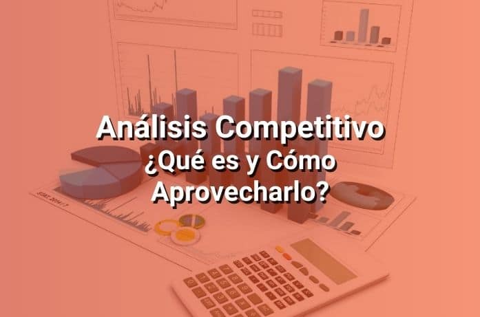 Análisis Competitivo: Cómo Estudiar a tu Competencia para Triunfar en el Mercado